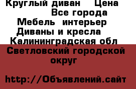 Круглый диван  › Цена ­ 1 000 - Все города Мебель, интерьер » Диваны и кресла   . Калининградская обл.,Светловский городской округ 